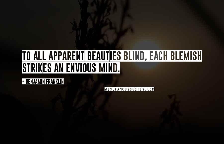 Benjamin Franklin Quotes: To all apparent beauties blind, each blemish strikes an envious mind.