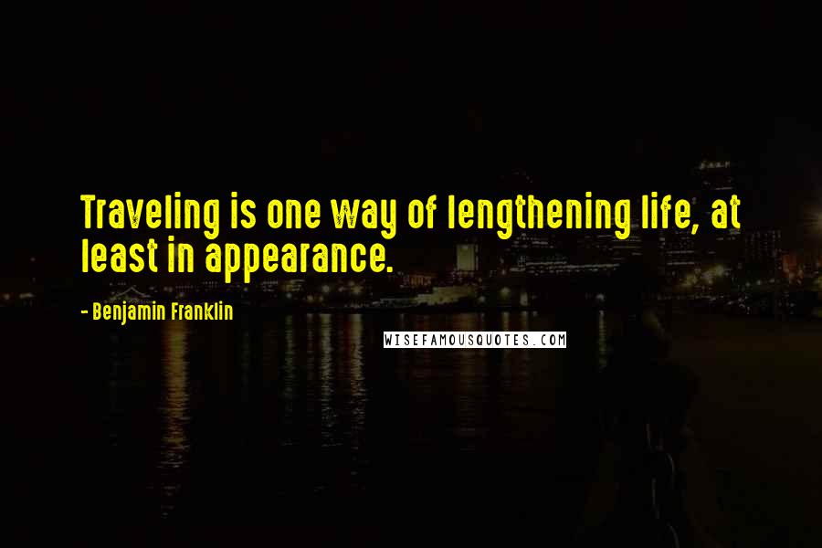 Benjamin Franklin Quotes: Traveling is one way of lengthening life, at least in appearance.