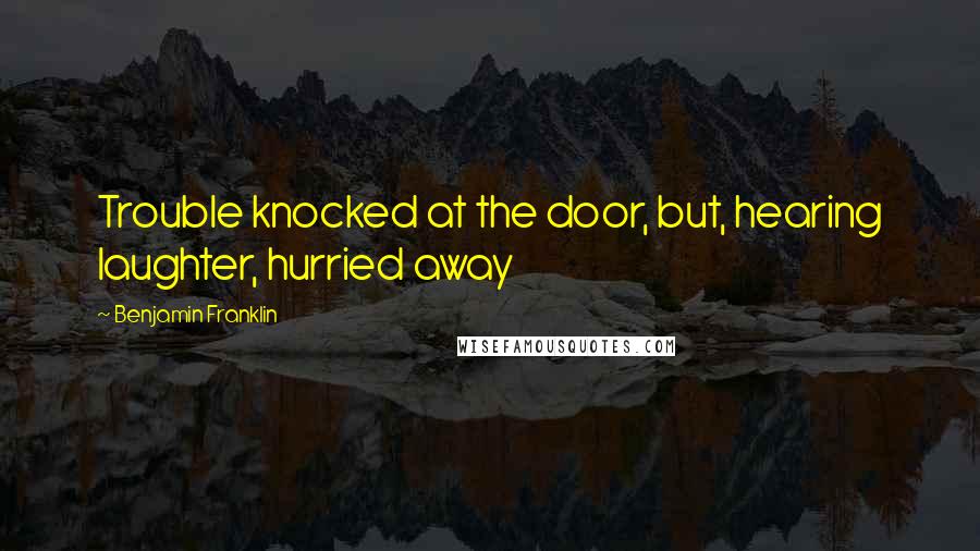 Benjamin Franklin Quotes: Trouble knocked at the door, but, hearing laughter, hurried away