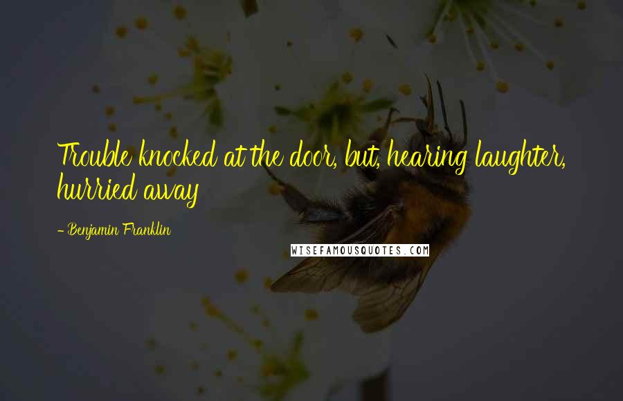 Benjamin Franklin Quotes: Trouble knocked at the door, but, hearing laughter, hurried away