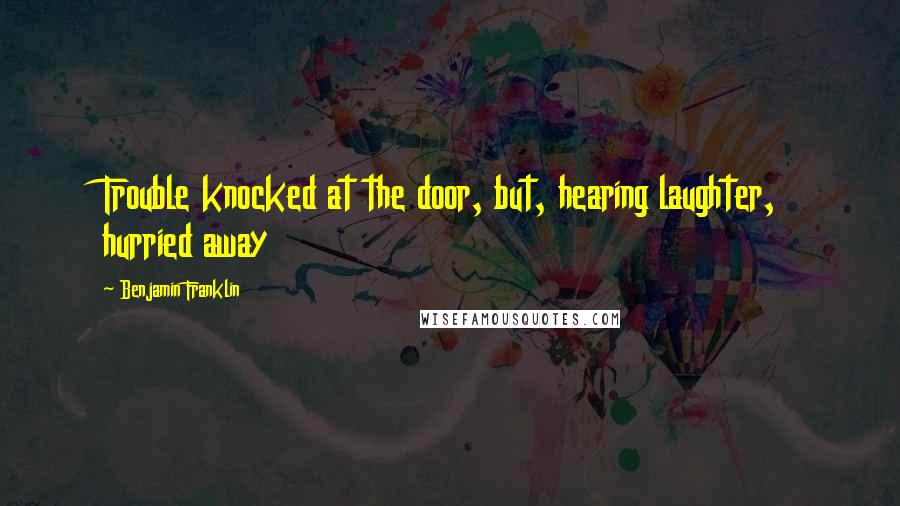 Benjamin Franklin Quotes: Trouble knocked at the door, but, hearing laughter, hurried away