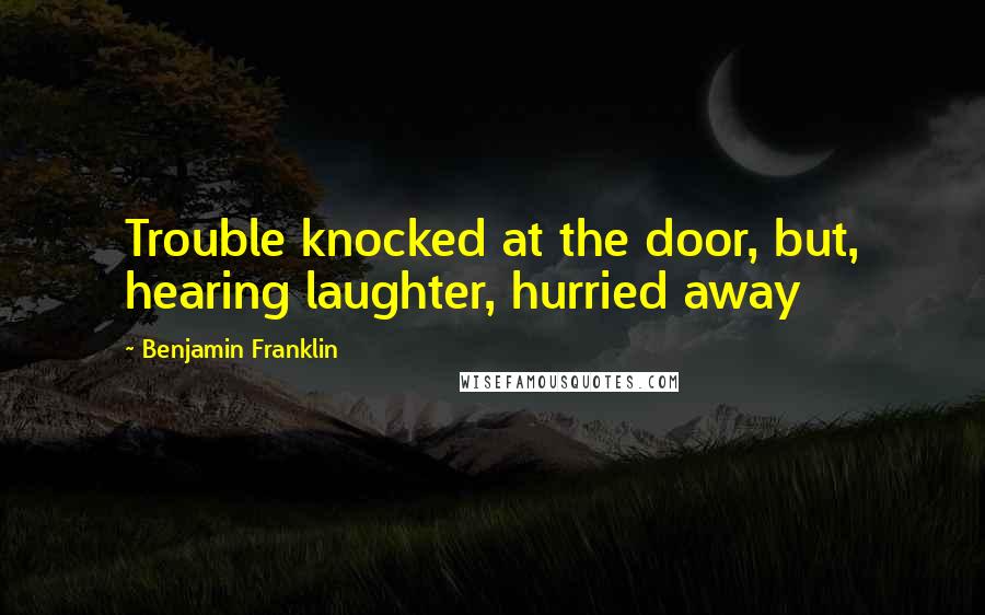 Benjamin Franklin Quotes: Trouble knocked at the door, but, hearing laughter, hurried away