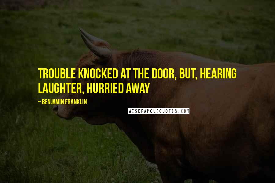 Benjamin Franklin Quotes: Trouble knocked at the door, but, hearing laughter, hurried away