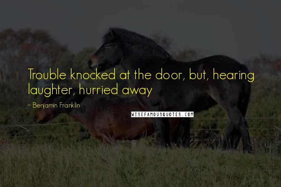 Benjamin Franklin Quotes: Trouble knocked at the door, but, hearing laughter, hurried away