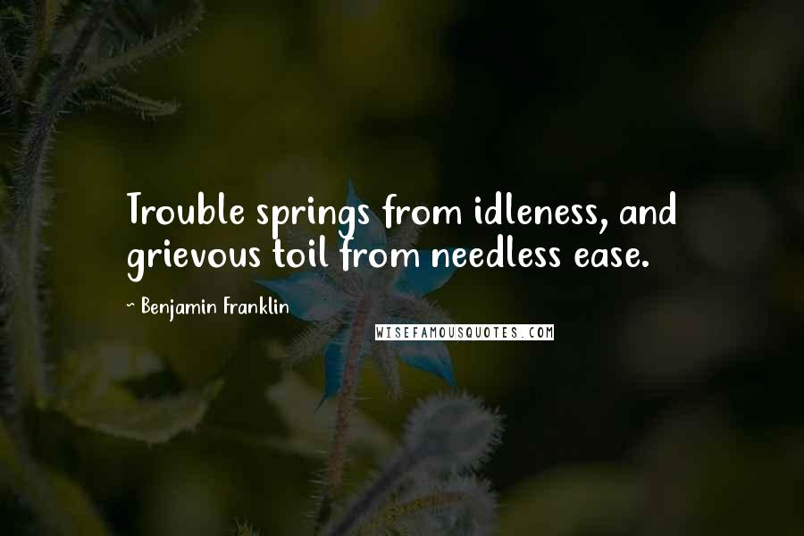 Benjamin Franklin Quotes: Trouble springs from idleness, and grievous toil from needless ease.