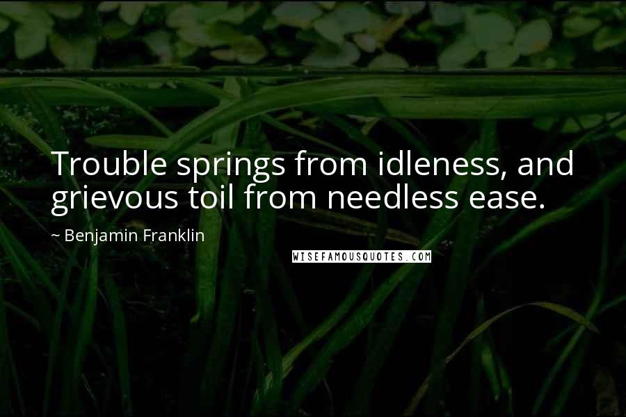 Benjamin Franklin Quotes: Trouble springs from idleness, and grievous toil from needless ease.