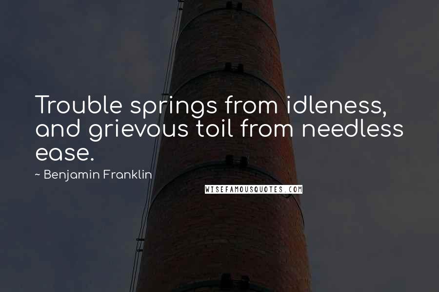 Benjamin Franklin Quotes: Trouble springs from idleness, and grievous toil from needless ease.