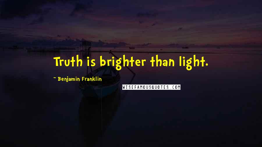 Benjamin Franklin Quotes: Truth is brighter than light.