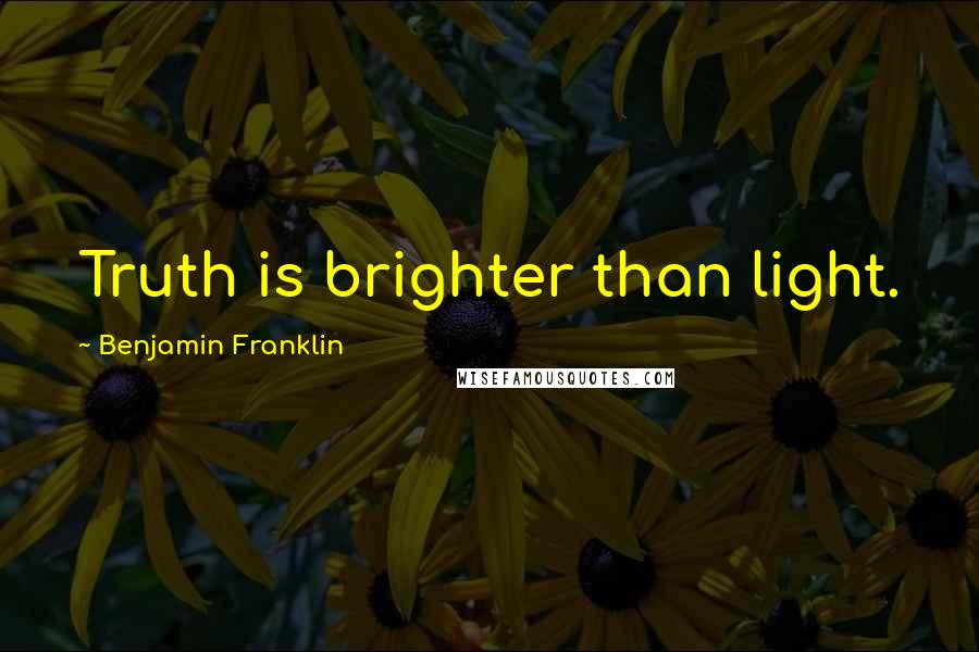 Benjamin Franklin Quotes: Truth is brighter than light.