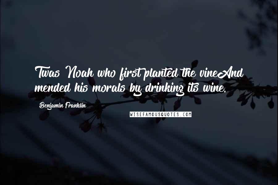 Benjamin Franklin Quotes: Twas Noah who first planted the vineAnd mended his morals by drinking its wine.