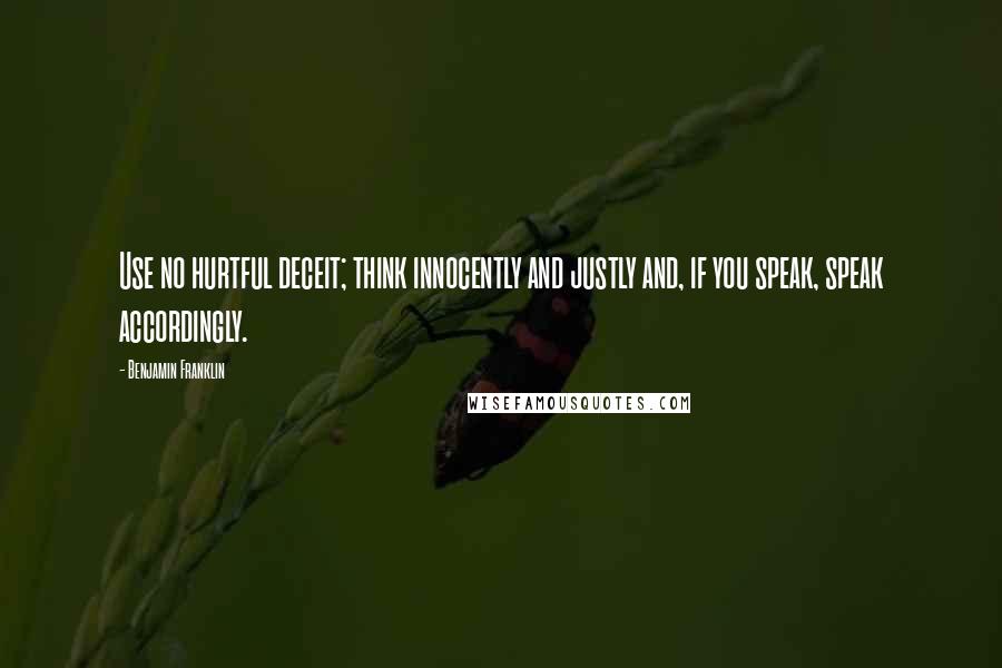 Benjamin Franklin Quotes: Use no hurtful deceit; think innocently and justly and, if you speak, speak accordingly.