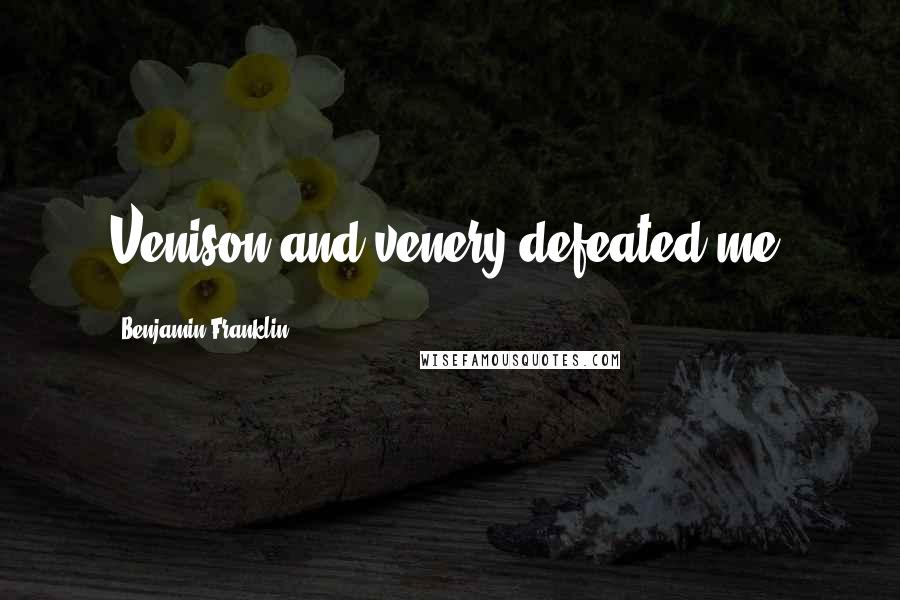 Benjamin Franklin Quotes: Venison and venery defeated me.