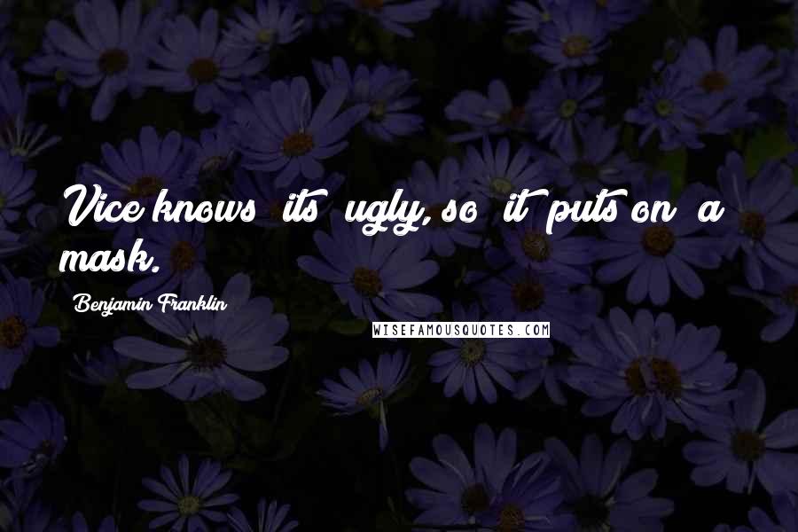 Benjamin Franklin Quotes: Vice knows [its] ugly, so [it] puts on [a] mask.