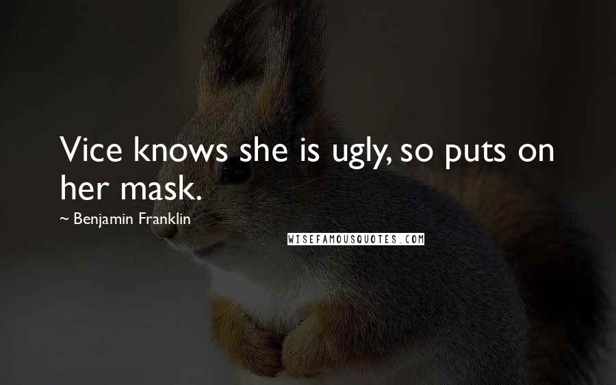 Benjamin Franklin Quotes: Vice knows she is ugly, so puts on her mask.