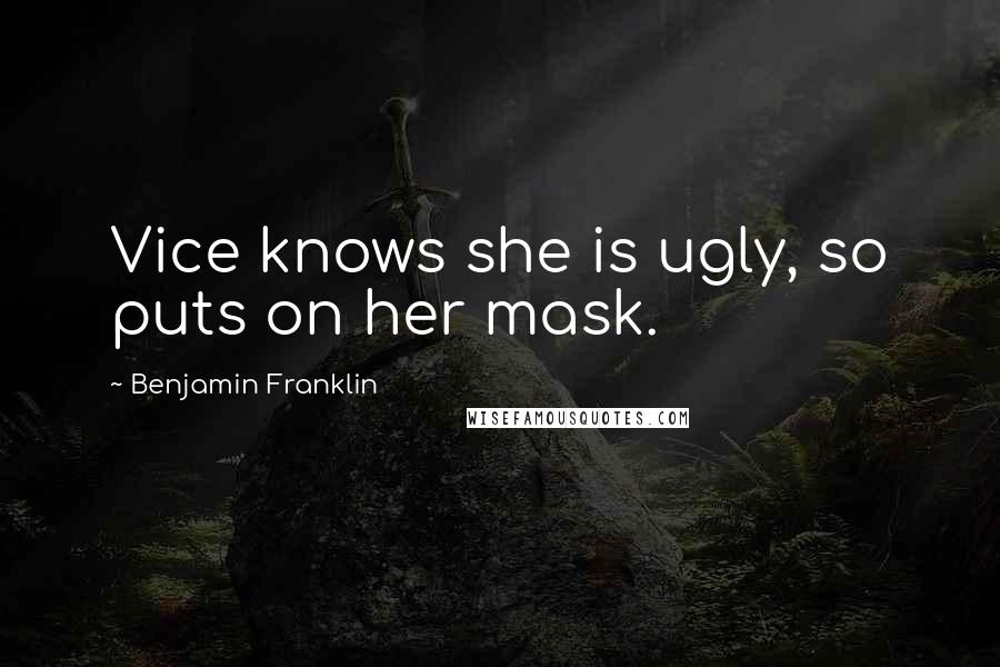 Benjamin Franklin Quotes: Vice knows she is ugly, so puts on her mask.