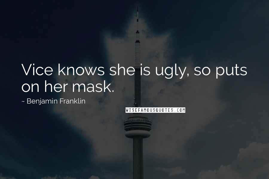 Benjamin Franklin Quotes: Vice knows she is ugly, so puts on her mask.