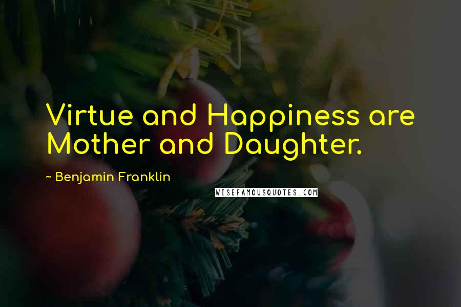 Benjamin Franklin Quotes: Virtue and Happiness are Mother and Daughter.