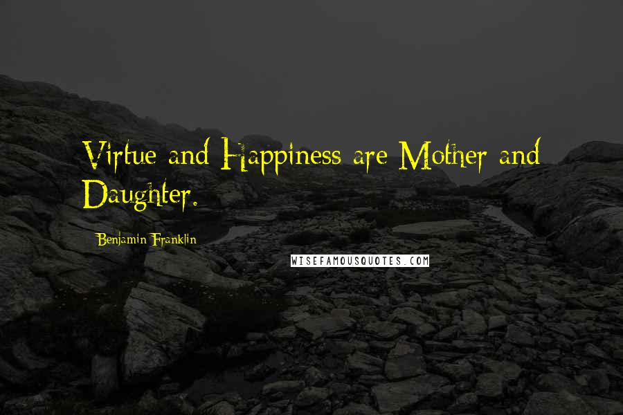 Benjamin Franklin Quotes: Virtue and Happiness are Mother and Daughter.