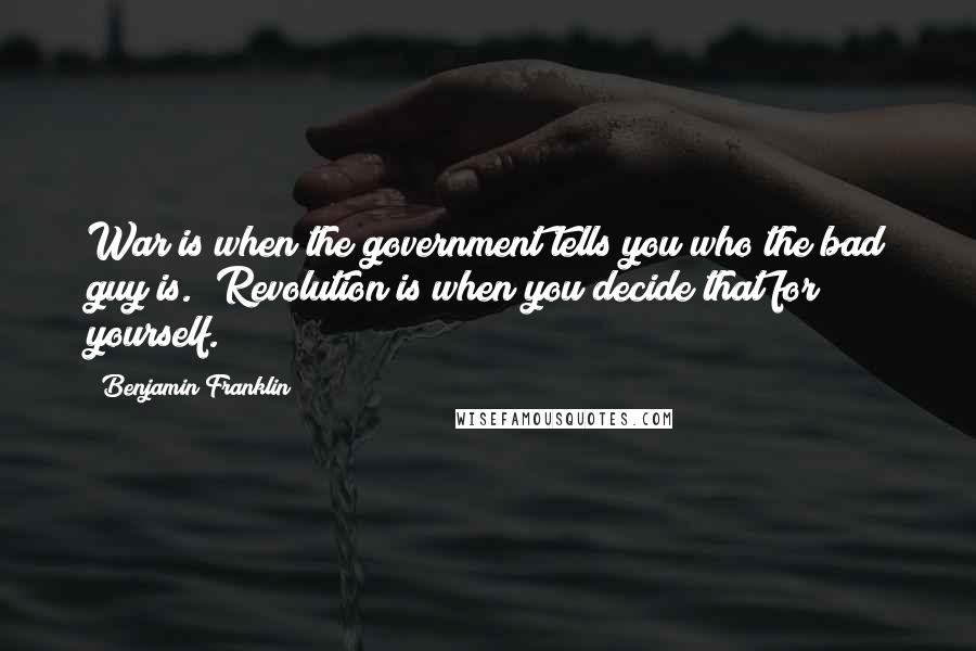 Benjamin Franklin Quotes: War is when the government tells you who the bad guy is. Revolution is when you decide that for yourself.