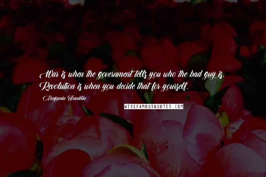 Benjamin Franklin Quotes: War is when the government tells you who the bad guy is. Revolution is when you decide that for yourself.