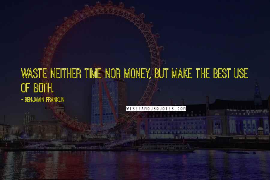 Benjamin Franklin Quotes: Waste neither time nor money, but make the best use of both.