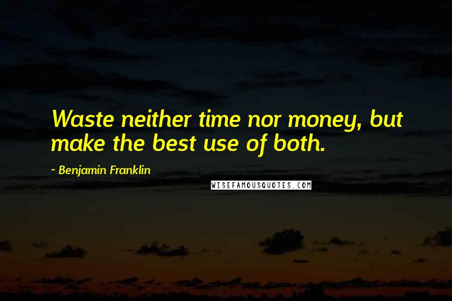 Benjamin Franklin Quotes: Waste neither time nor money, but make the best use of both.