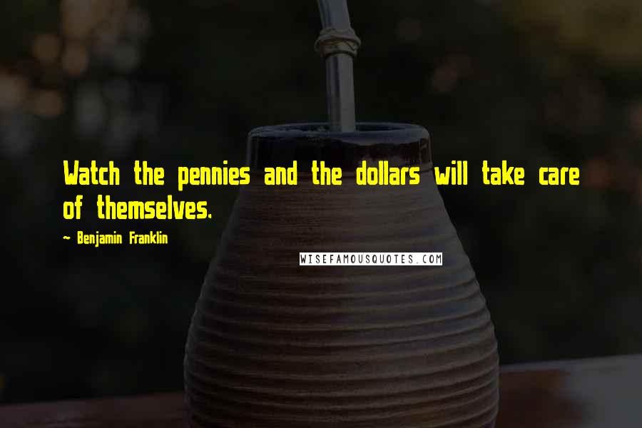 Benjamin Franklin Quotes: Watch the pennies and the dollars will take care of themselves.