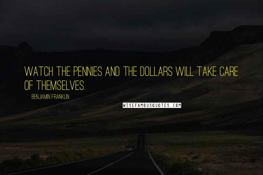 Benjamin Franklin Quotes: Watch the pennies and the dollars will take care of themselves.