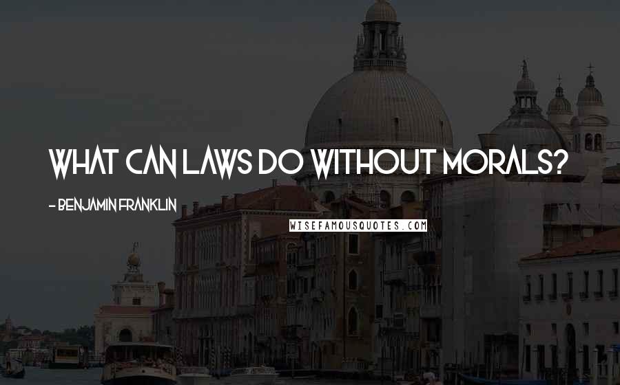 Benjamin Franklin Quotes: What can laws do without morals?