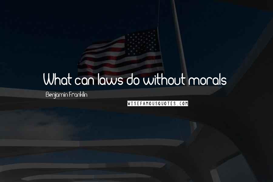 Benjamin Franklin Quotes: What can laws do without morals?