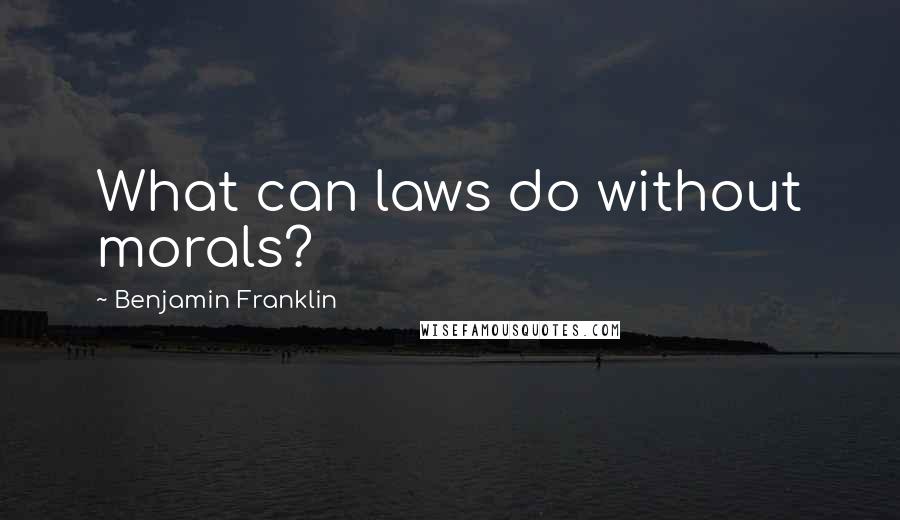 Benjamin Franklin Quotes: What can laws do without morals?
