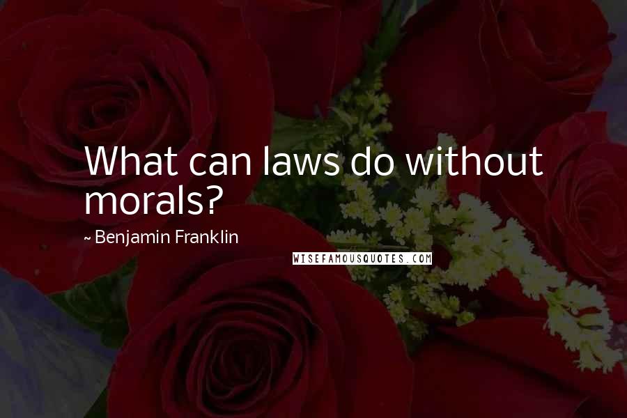 Benjamin Franklin Quotes: What can laws do without morals?