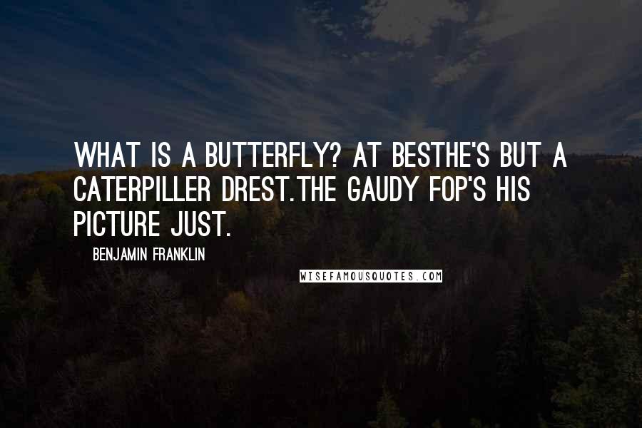 Benjamin Franklin Quotes: What is a butterfly? At bestHe's but a caterpiller drest.The gaudy Fop's his picture just.