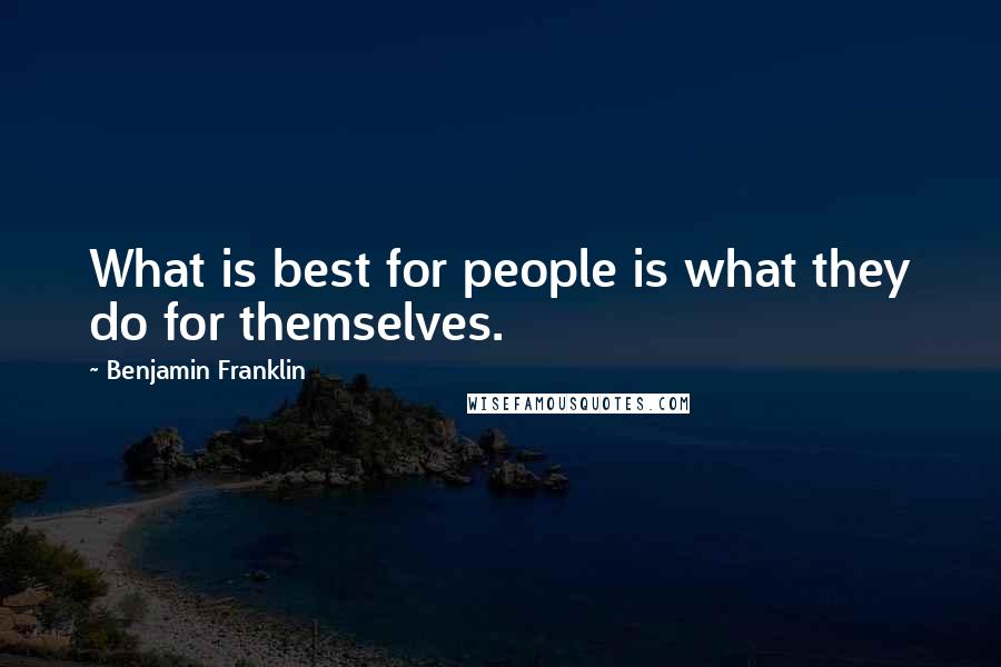 Benjamin Franklin Quotes: What is best for people is what they do for themselves.