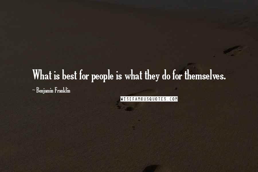 Benjamin Franklin Quotes: What is best for people is what they do for themselves.