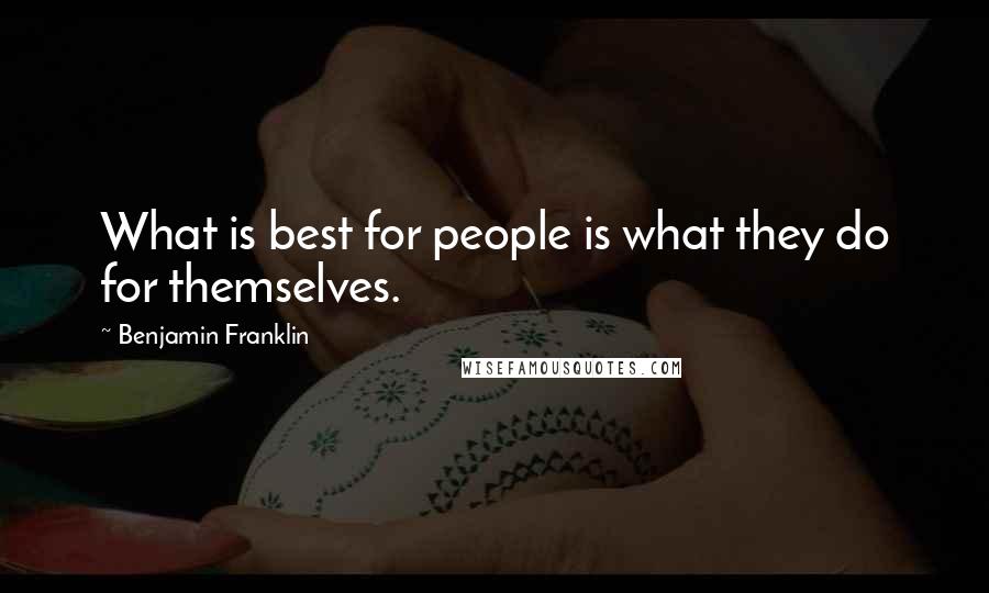 Benjamin Franklin Quotes: What is best for people is what they do for themselves.