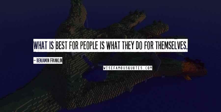 Benjamin Franklin Quotes: What is best for people is what they do for themselves.