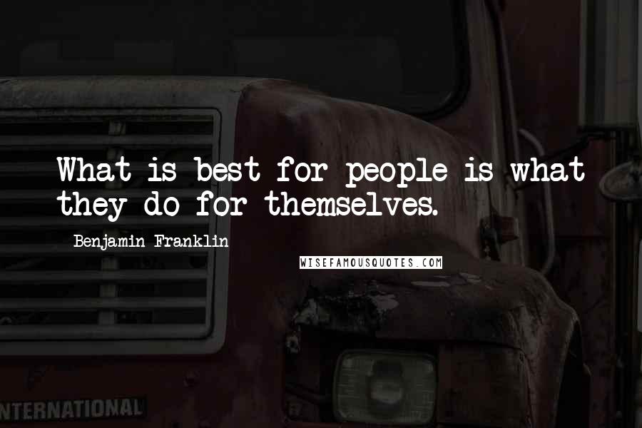 Benjamin Franklin Quotes: What is best for people is what they do for themselves.
