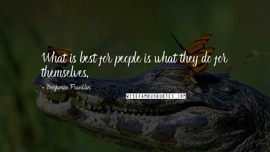 Benjamin Franklin Quotes: What is best for people is what they do for themselves.