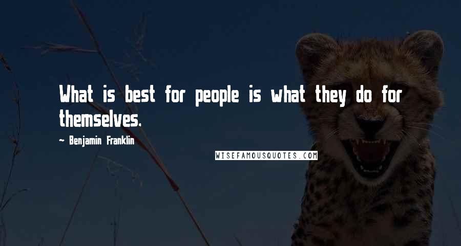 Benjamin Franklin Quotes: What is best for people is what they do for themselves.