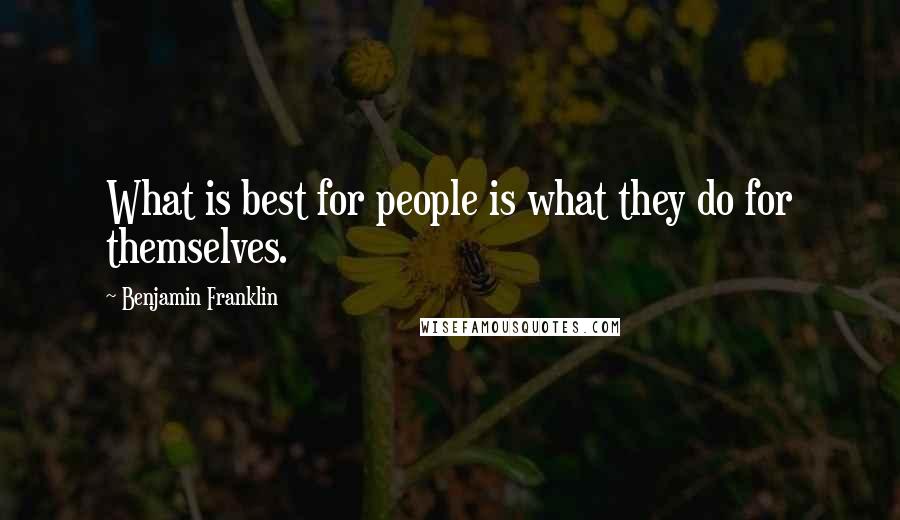 Benjamin Franklin Quotes: What is best for people is what they do for themselves.