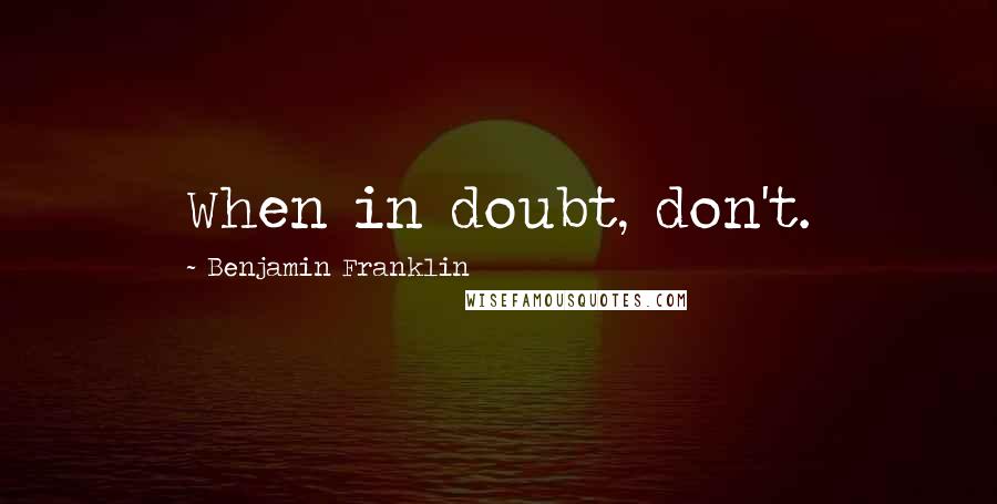 Benjamin Franklin Quotes: When in doubt, don't.