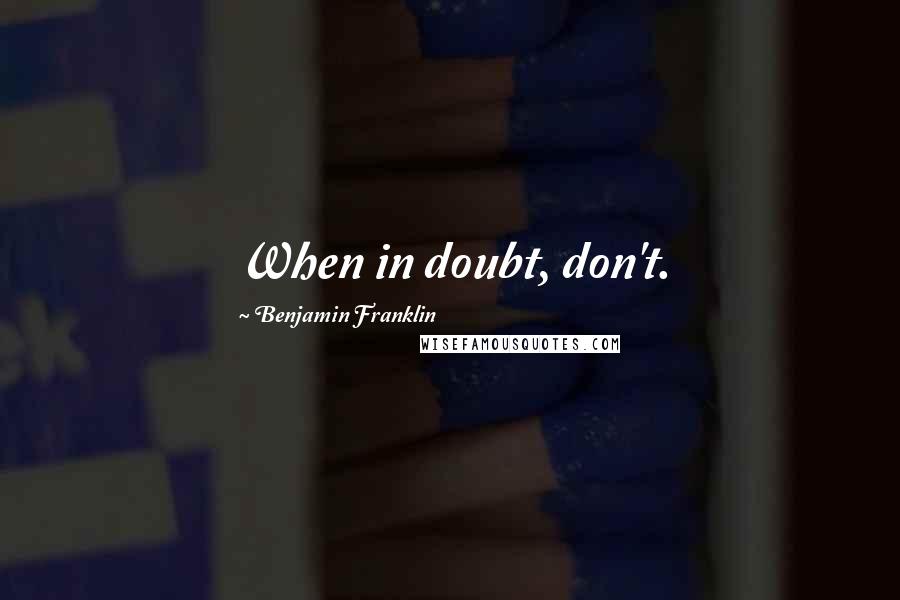 Benjamin Franklin Quotes: When in doubt, don't.