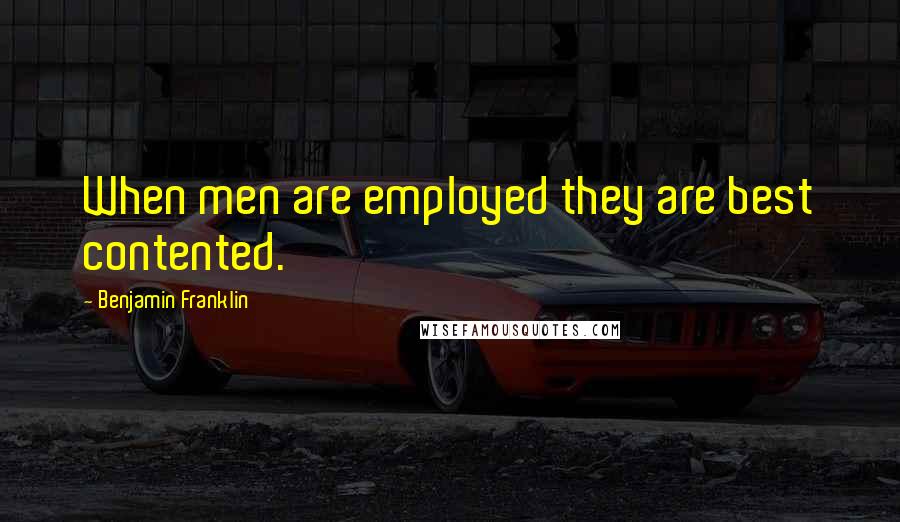 Benjamin Franklin Quotes: When men are employed they are best contented.