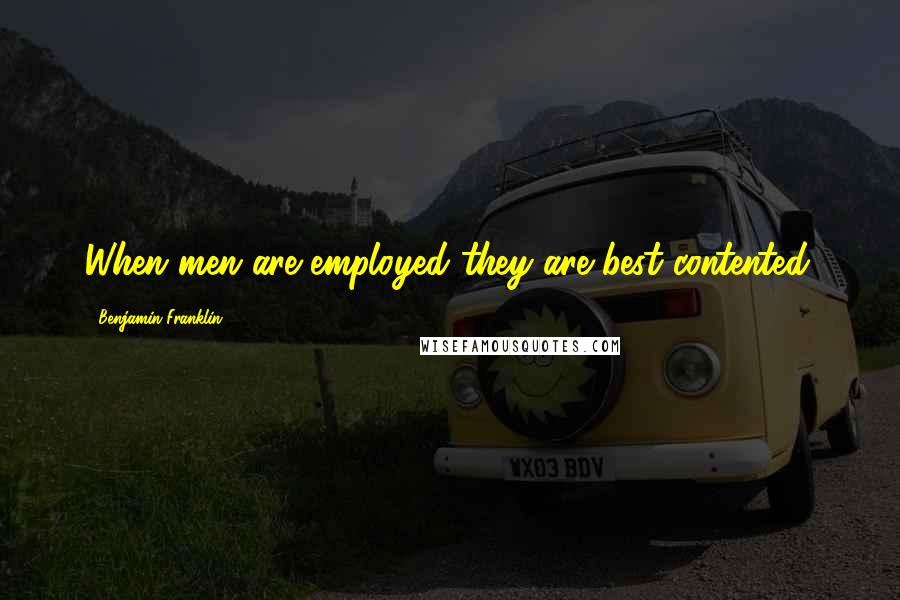 Benjamin Franklin Quotes: When men are employed they are best contented.