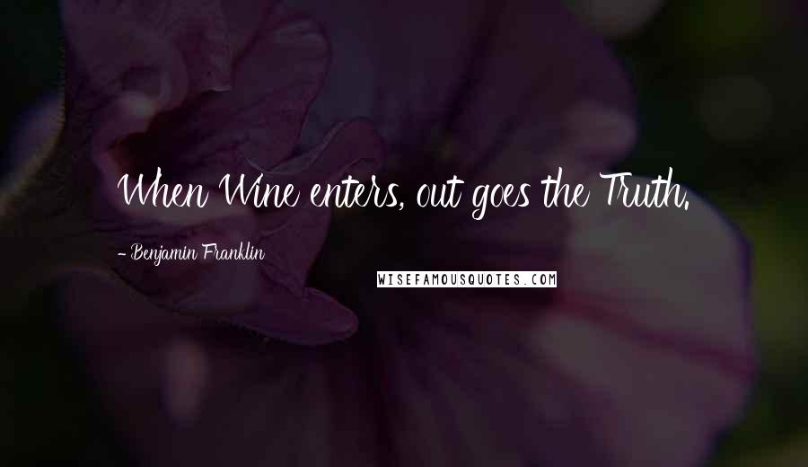 Benjamin Franklin Quotes: When Wine enters, out goes the Truth.
