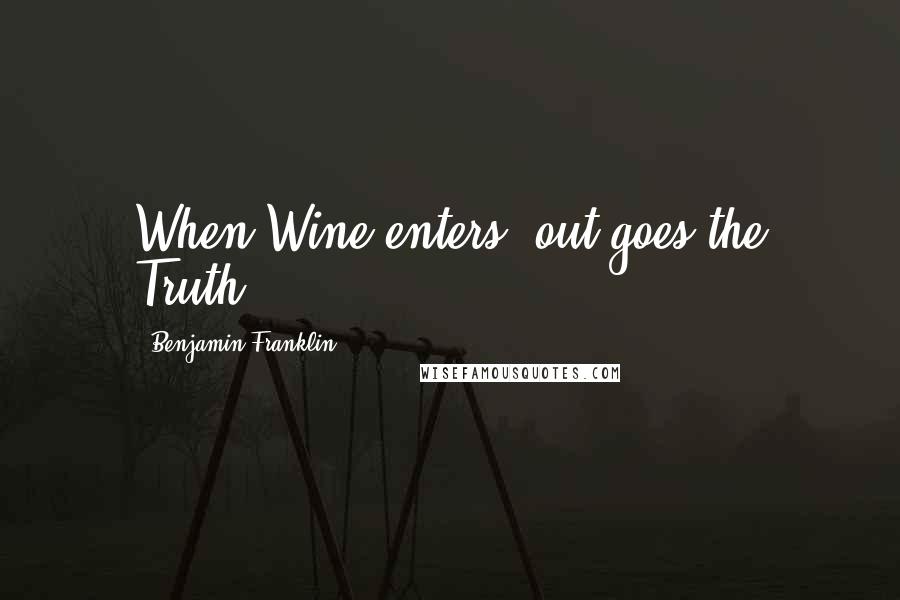 Benjamin Franklin Quotes: When Wine enters, out goes the Truth.