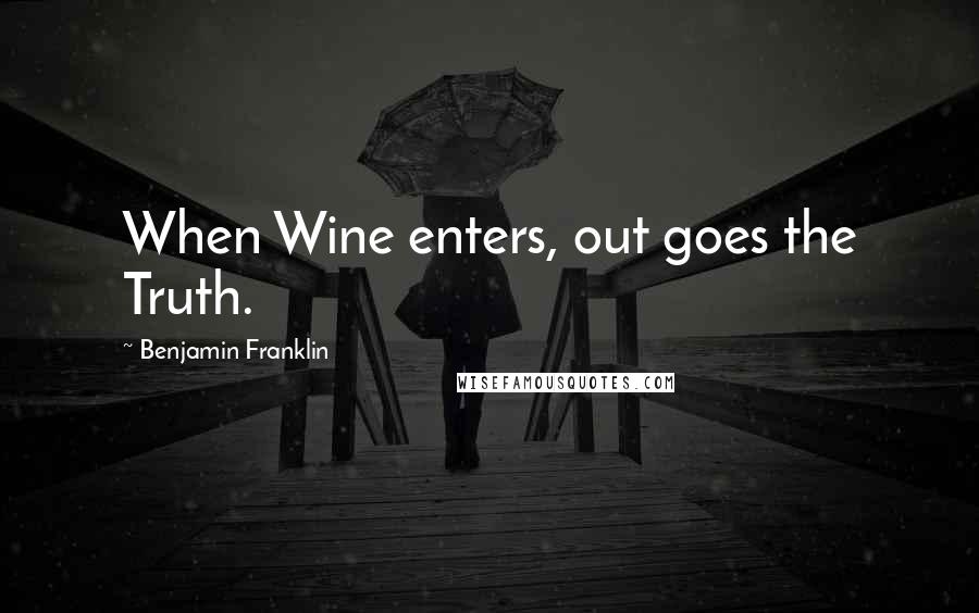 Benjamin Franklin Quotes: When Wine enters, out goes the Truth.