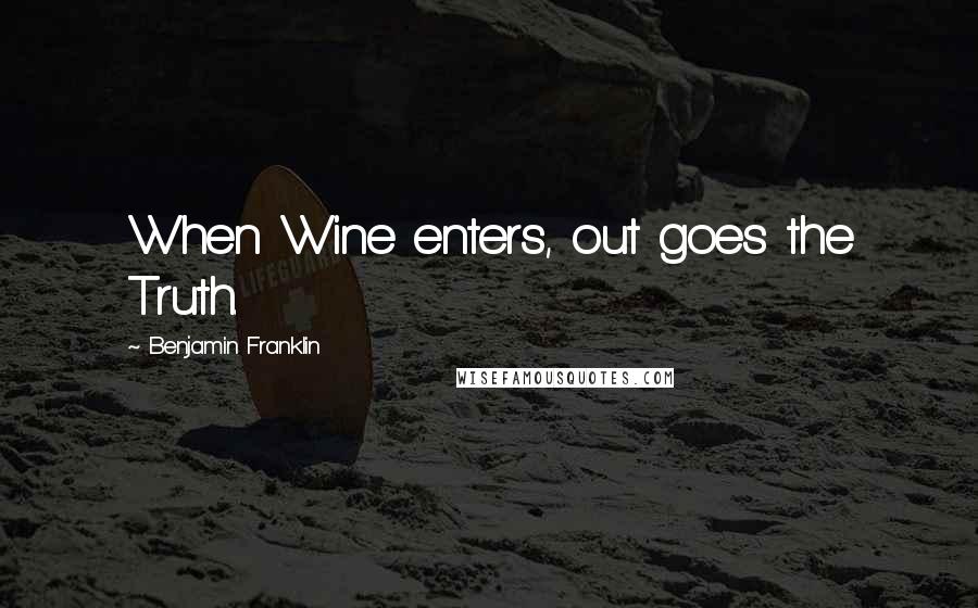 Benjamin Franklin Quotes: When Wine enters, out goes the Truth.