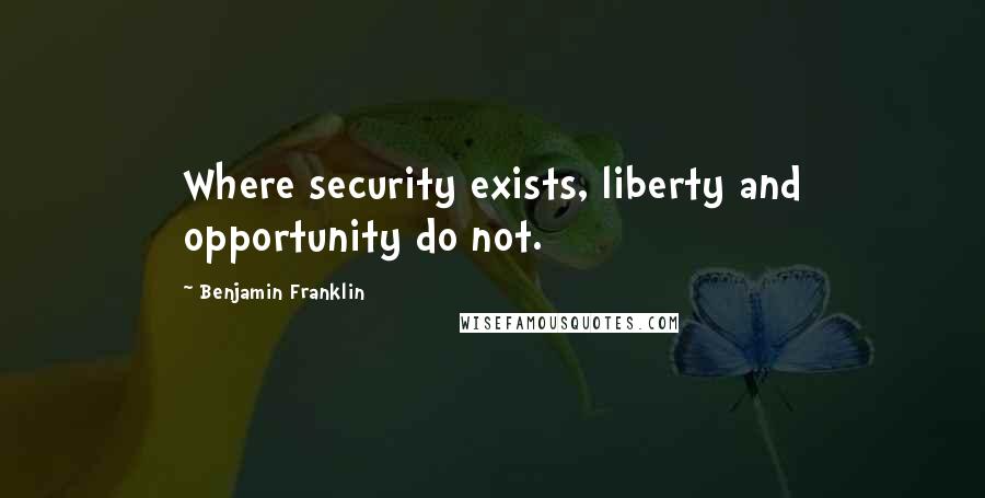 Benjamin Franklin Quotes: Where security exists, liberty and opportunity do not.